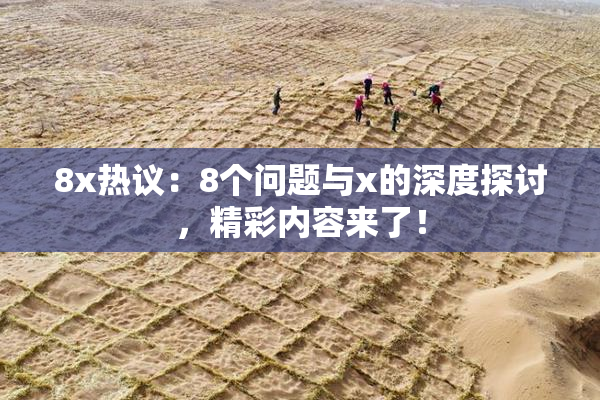 8x热议：8个问题与x的深度探讨，精彩内容来了！