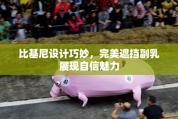 比基尼设计巧妙，完美遮挡副乳展现自信魅力