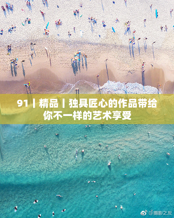 91丨精品丨独具匠心的作品带给你不一样的艺术享受