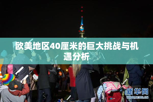 欧美地区40厘米的巨大挑战与机遇分析