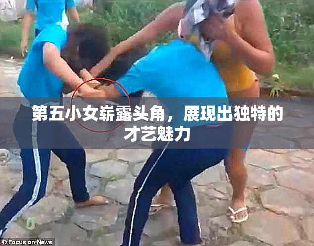 第五小女崭露头角，展现出独特的才艺魅力