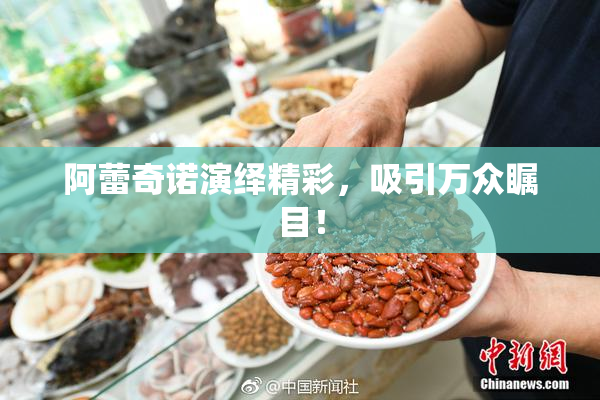 阿蕾奇诺演绎精彩，吸引万众瞩目！