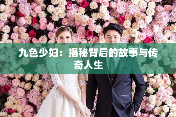 九色少妇：揭秘背后的故事与传奇人生