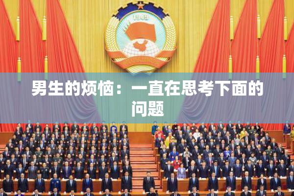 男生的烦恼：一直在思考下面的问题