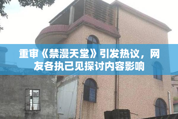 重审《禁漫天堂》引发热议，网友各执己见探讨内容影响
