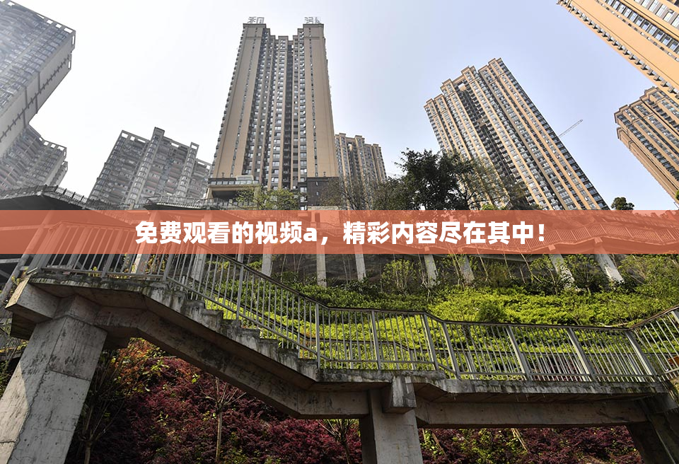免费观看的视频a，精彩内容尽在其中！