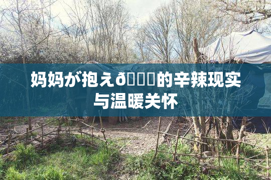 妈妈が抱え🌃的辛辣现实与温暖关怀