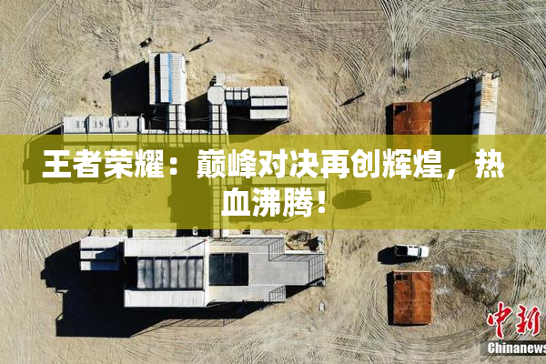 王者荣耀：巅峰对决再创辉煌，热血沸腾！
