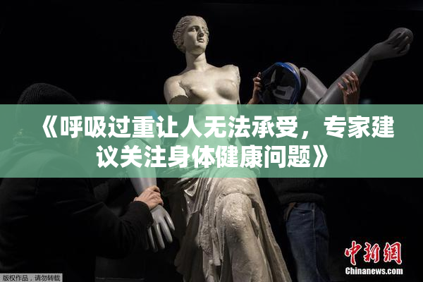 《呼吸过重让人无法承受，专家建议关注身体健康问题》