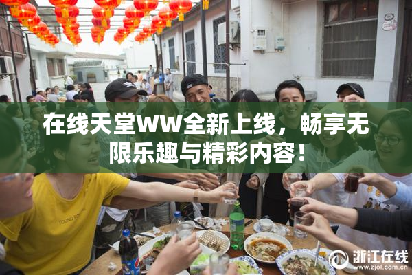 在线天堂WW全新上线，畅享无限乐趣与精彩内容！