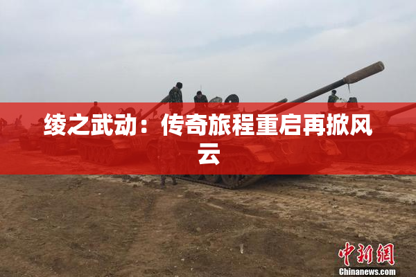 绫之武动：传奇旅程重启再掀风云