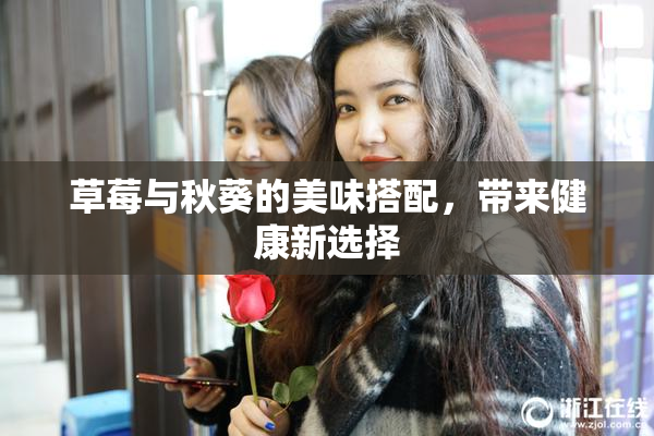 草莓与秋葵的美味搭配，带来健康新选择