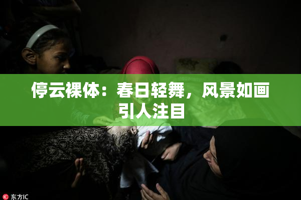 停云裸体：春日轻舞，风景如画引人注目