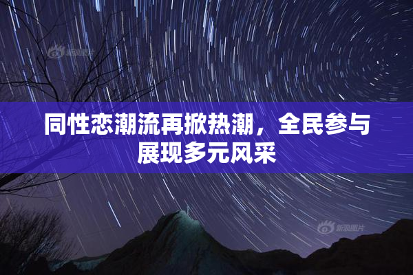 同性恋潮流再掀热潮，全民参与展现多元风采