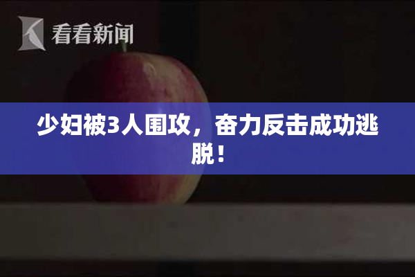 少妇被3人围攻，奋力反击成功逃脱！