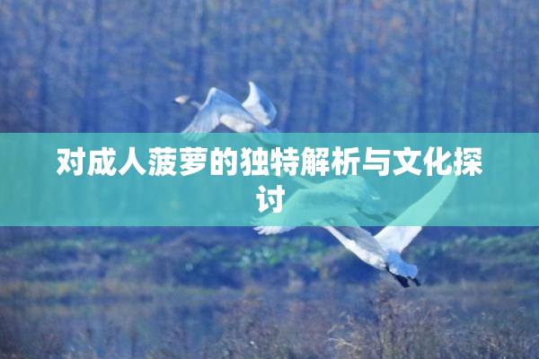 对成人菠萝的独特解析与文化探讨