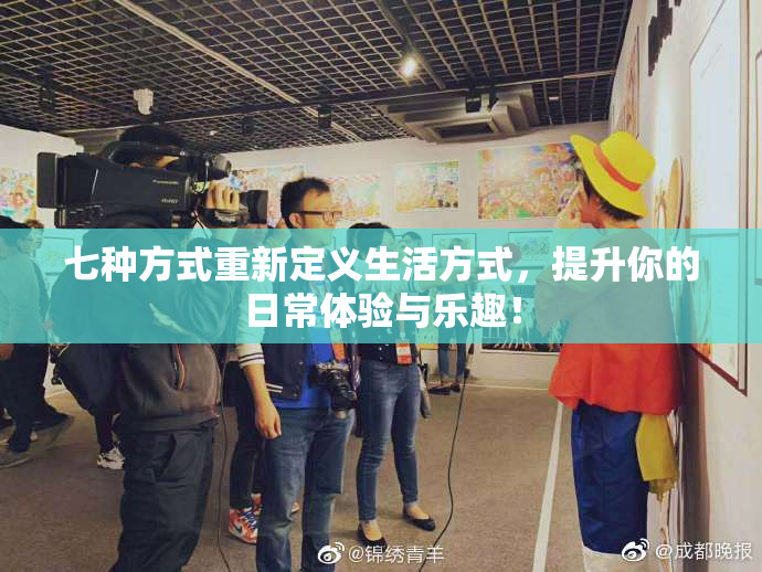 七种方式重新定义生活方式，提升你的日常体验与乐趣！