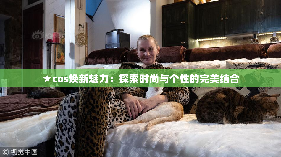 ★cos焕新魅力：探索时尚与个性的完美结合