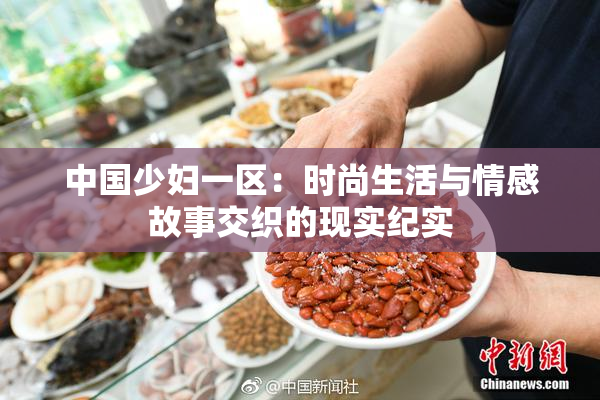 中国少妇一区：时尚生活与情感故事交织的现实纪实