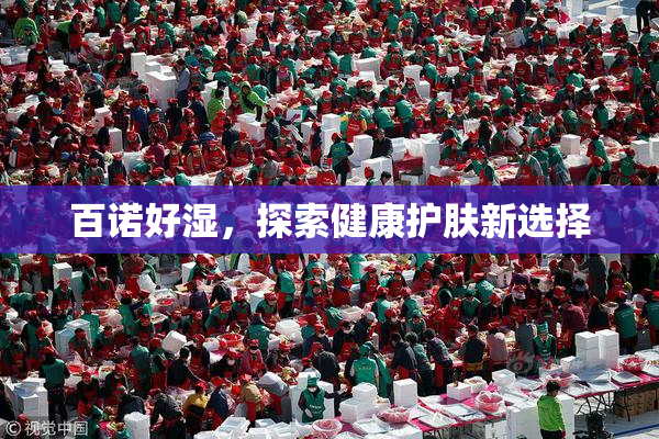 百诺好湿，探索健康护肤新选择