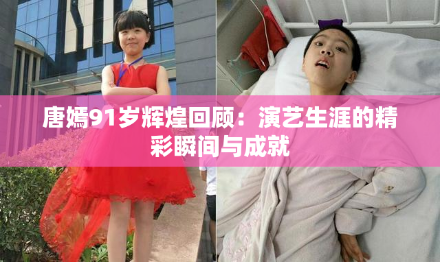 唐嫣91岁辉煌回顾：演艺生涯的精彩瞬间与成就