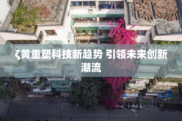 ζ黄重塑科技新趋势 引领未来创新潮流