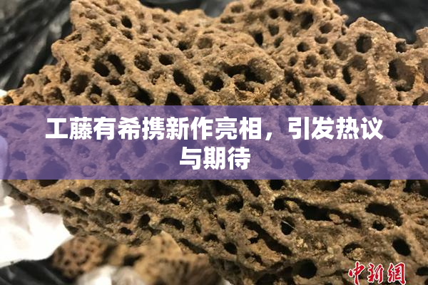 工藤有希携新作亮相，引发热议与期待