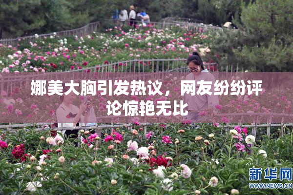 娜美大胸引发热议，网友纷纷评论惊艳无比