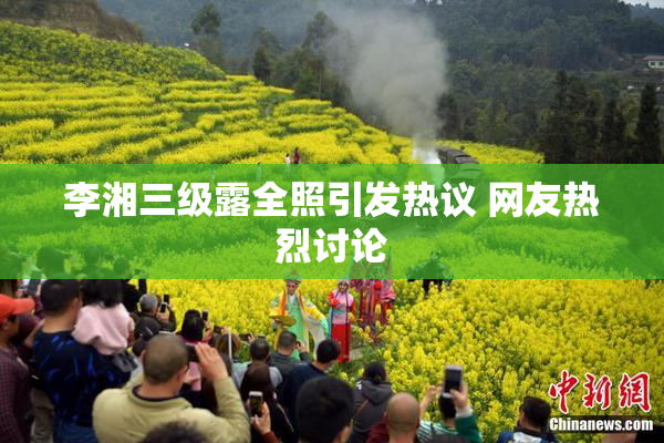李湘三级露全照引发热议 网友热烈讨论