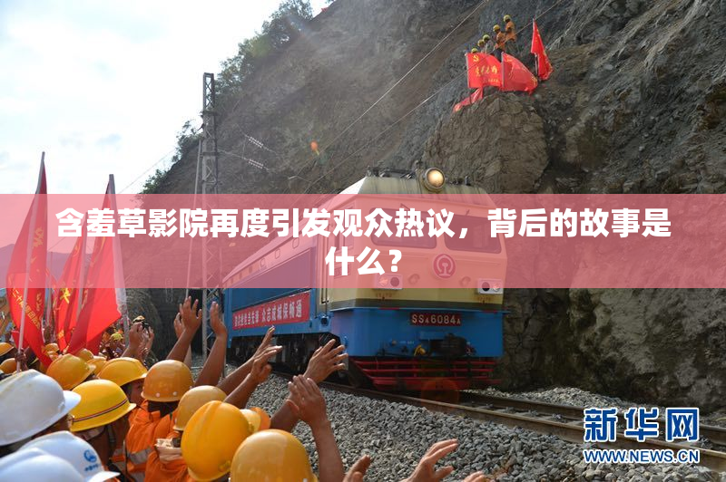 含羞草影院再度引发观众热议，背后的故事是什么？