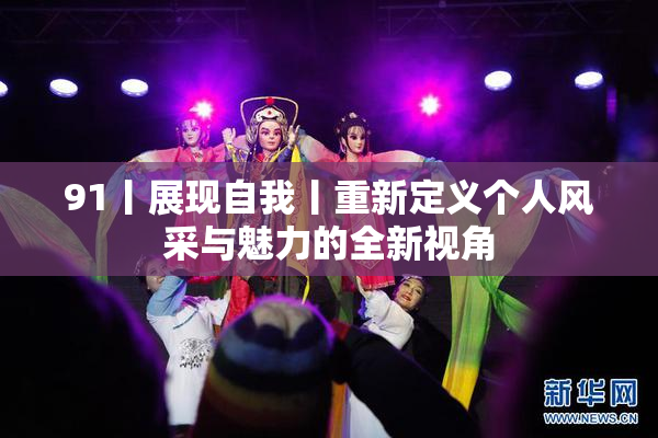 91丨展现自我丨重新定义个人风采与魅力的全新视角
