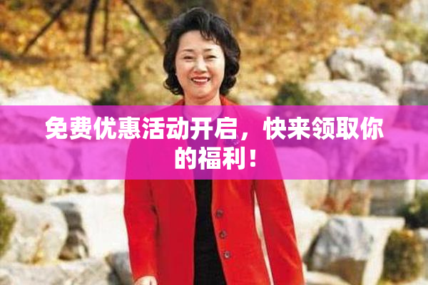 免费优惠活动开启，快来领取你的福利！