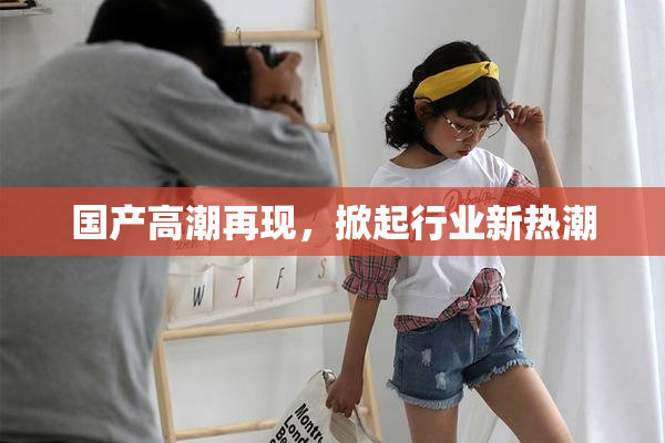 国产高潮再现，掀起行业新热潮
