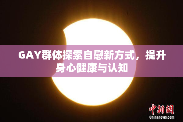 GAY群体探索自慰新方式，提升身心健康与认知