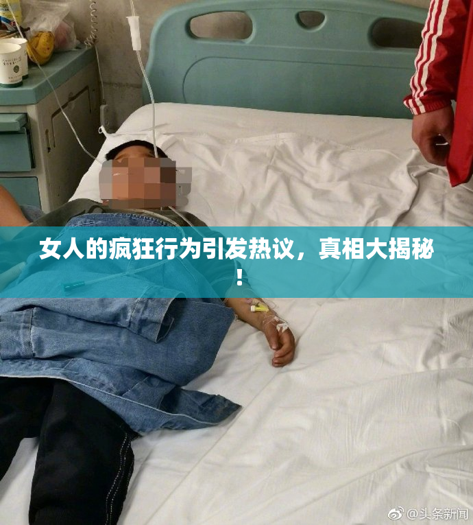 女人的疯狂行为引发热议，真相大揭秘！