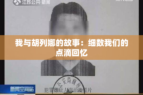 我与胡列娜的故事：细数我们的点滴回忆
