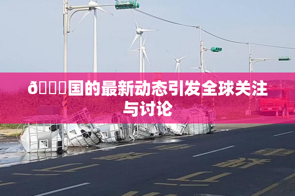 🔞国的最新动态引发全球关注与讨论
