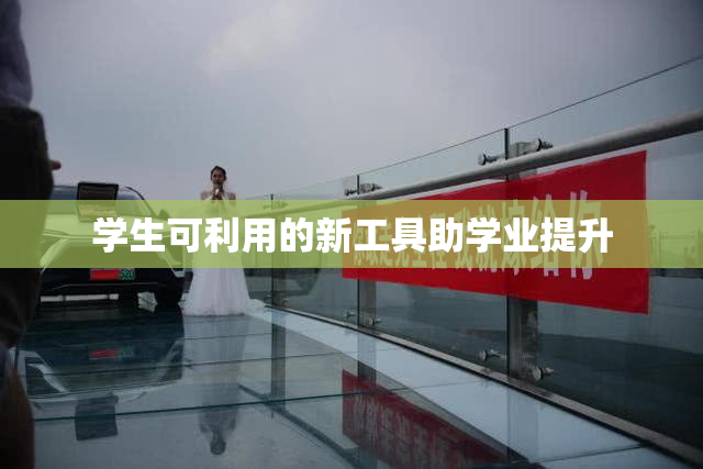 学生可利用的新工具助学业提升