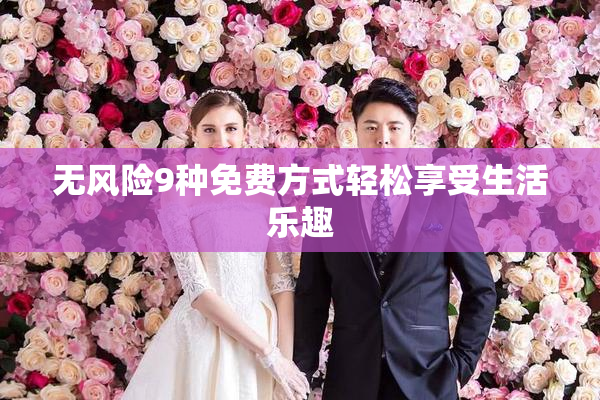 无风险9种免费方式轻松享受生活乐趣