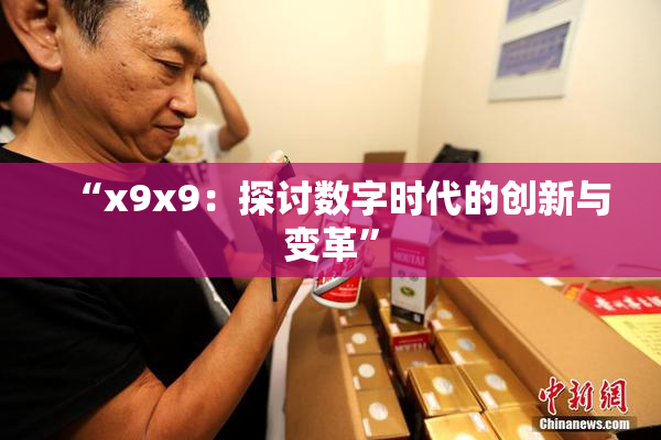 “x9x9：探讨数字时代的创新与变革”