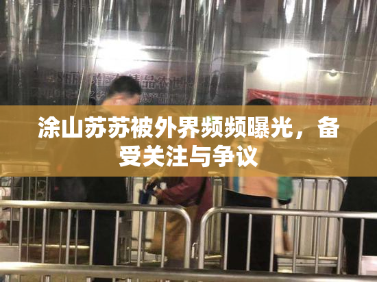 涂山苏苏被外界频频曝光，备受关注与争议
