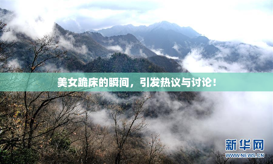 美女跪床的瞬间，引发热议与讨论！