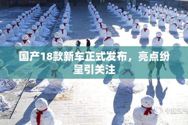 国产18款新车正式发布，亮点纷呈引关注