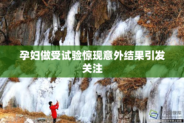 孕妇做受试验惊现意外结果引发关注