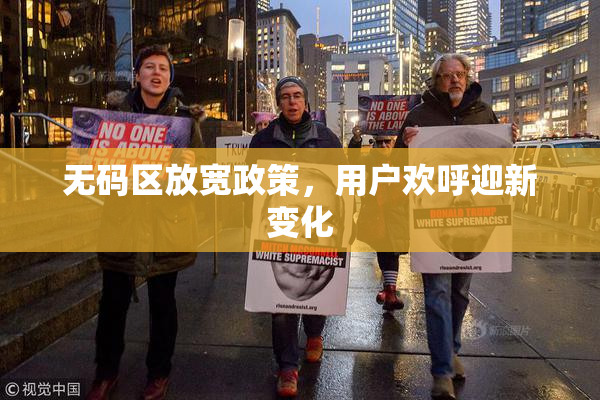 无码区放宽政策，用户欢呼迎新变化
