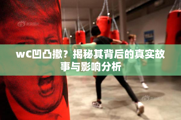 wC凹凸撒？揭秘其背后的真实故事与影响分析