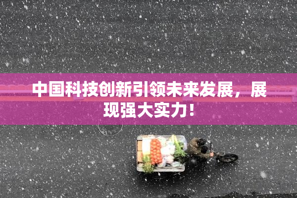 中国科技创新引领未来发展，展现强大实力！
