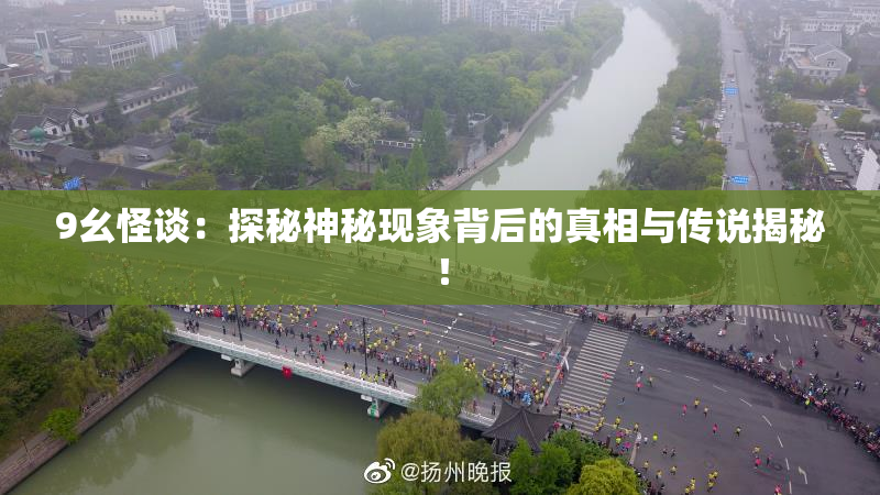 9幺怪谈：探秘神秘现象背后的真相与传说揭秘！
