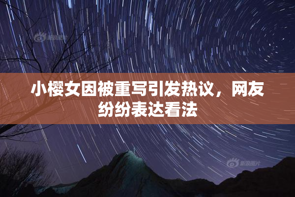 小樱女因被重写引发热议，网友纷纷表达看法