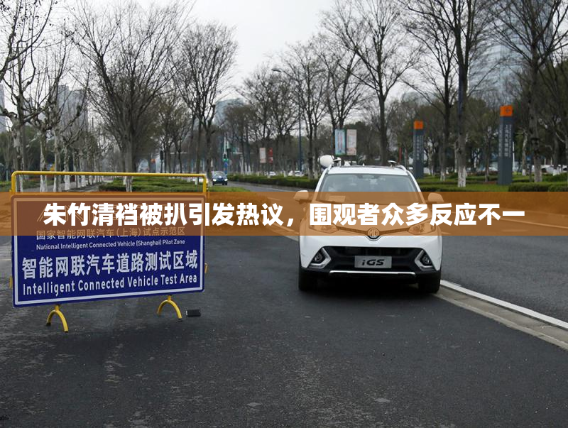 朱竹清裆被扒引发热议，围观者众多反应不一